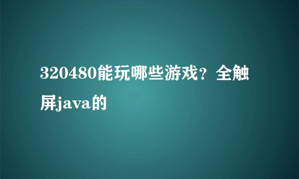 320480能玩哪些游戏？全触屏java的