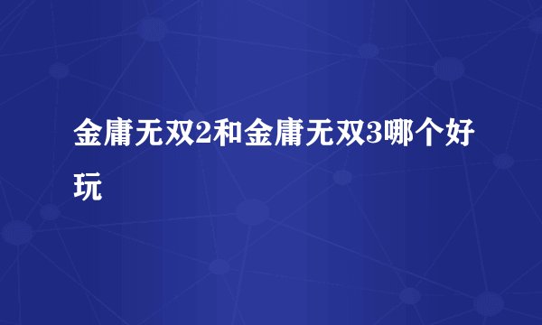 金庸无双2和金庸无双3哪个好玩