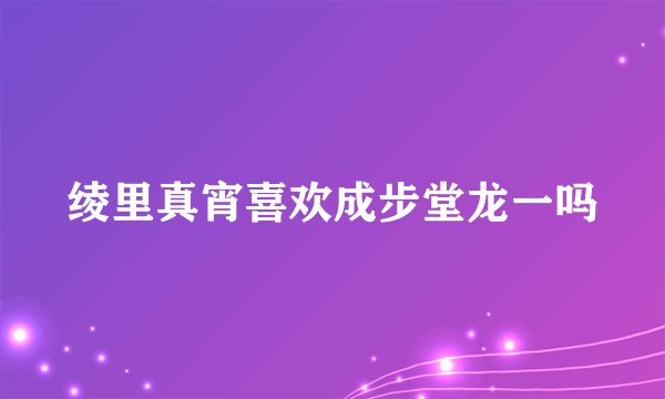 绫里真宵喜欢成步堂龙一吗