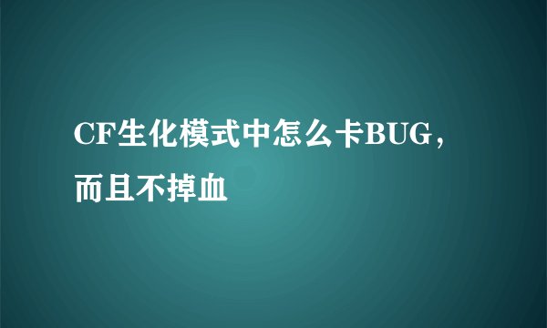 CF生化模式中怎么卡BUG，而且不掉血