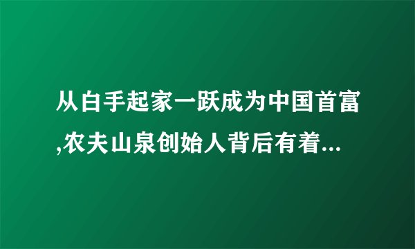 从白手起家一跃成为中国首富,农夫山泉创始人背后有着怎样的传奇...