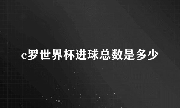 c罗世界杯进球总数是多少