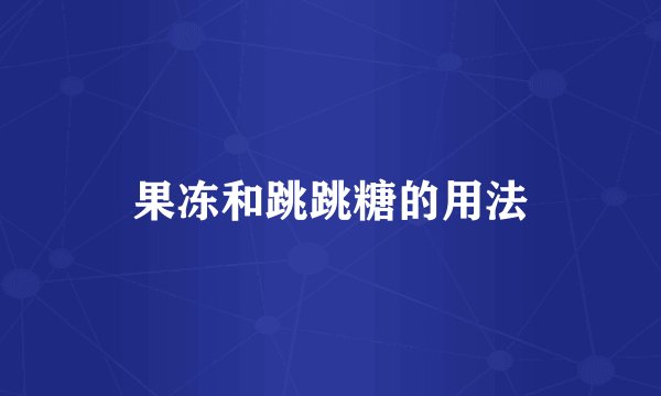 果冻和跳跳糖的用法