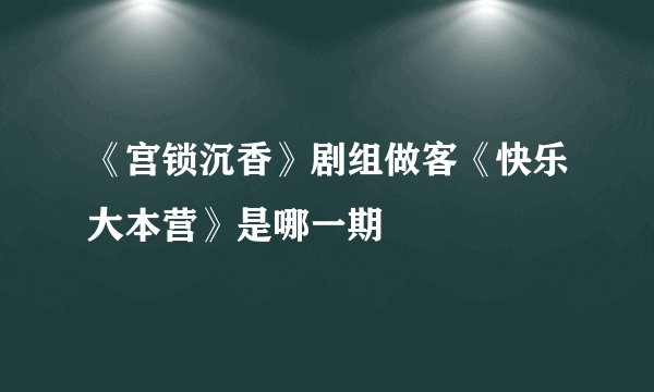 《宫锁沉香》剧组做客《快乐大本营》是哪一期