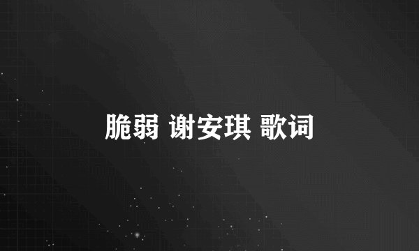 脆弱 谢安琪 歌词