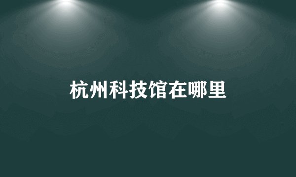 杭州科技馆在哪里