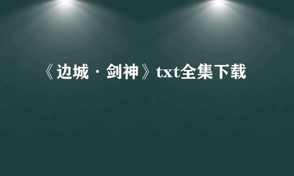 《边城·剑神》txt全集下载