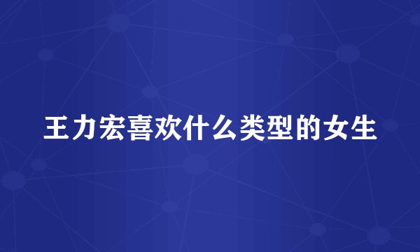 王力宏喜欢什么类型的女生