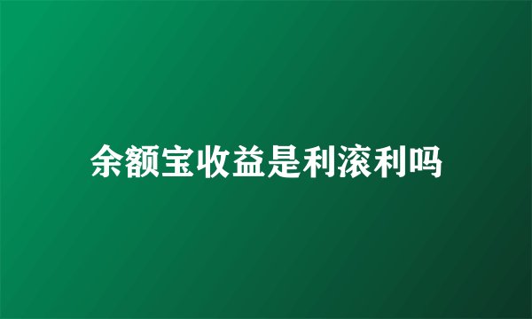 余额宝收益是利滚利吗