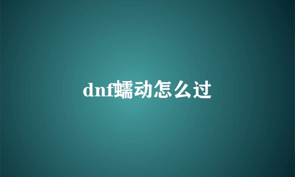 dnf蠕动怎么过