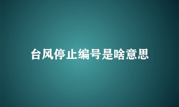 台风停止编号是啥意思