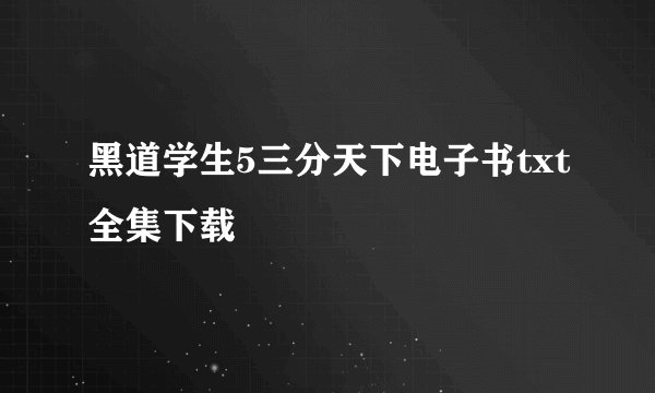 黑道学生5三分天下电子书txt全集下载