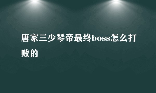 唐家三少琴帝最终boss怎么打败的