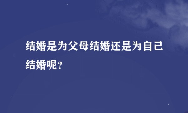 结婚是为父母结婚还是为自己结婚呢？