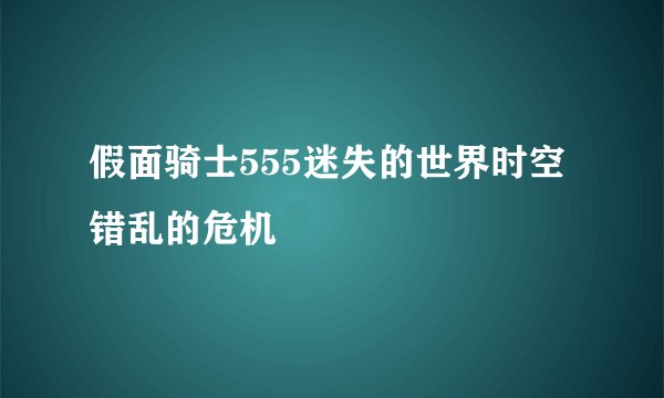 假面骑士555迷失的世界时空错乱的危机