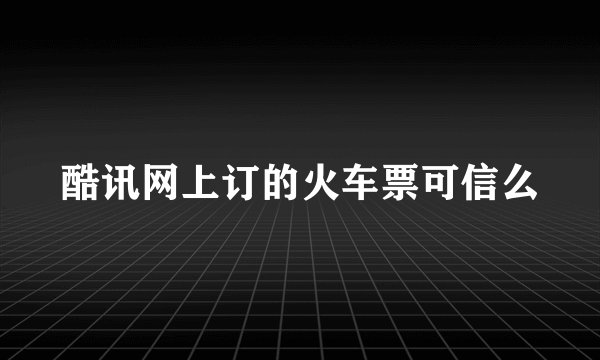 酷讯网上订的火车票可信么