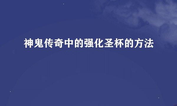 神鬼传奇中的强化圣杯的方法