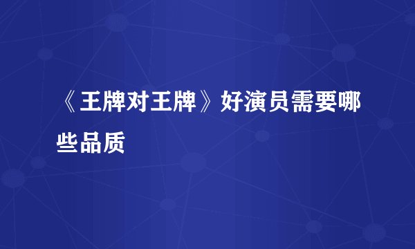《王牌对王牌》好演员需要哪些品质