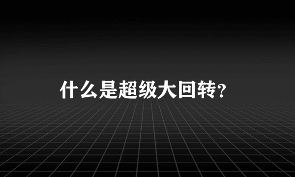 什么是超级大回转？
