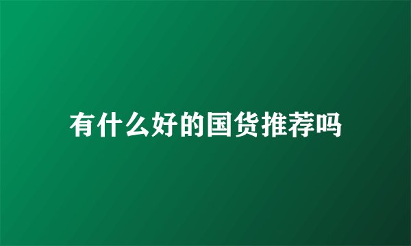 有什么好的国货推荐吗