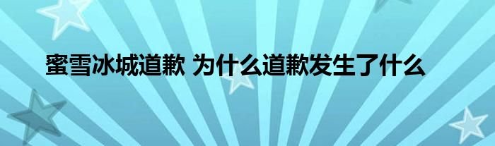 蜜雪冰城道歉为什么道歉发生了什么