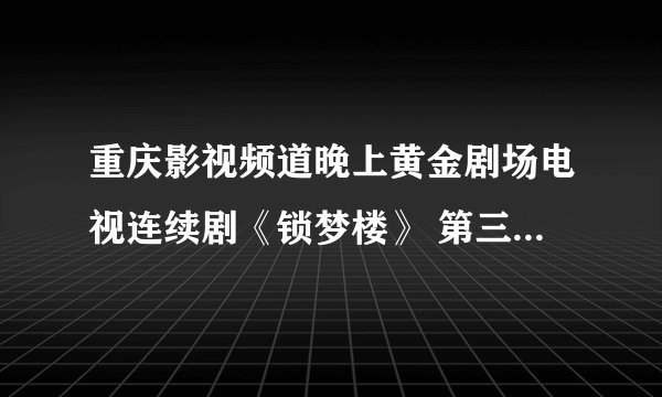 重庆影视频道晚上黄金剧场电视连续剧《锁梦楼》 第三集大少爷把金凤送上船的时候放的插曲叫什么歌名呢