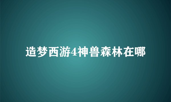 造梦西游4神兽森林在哪