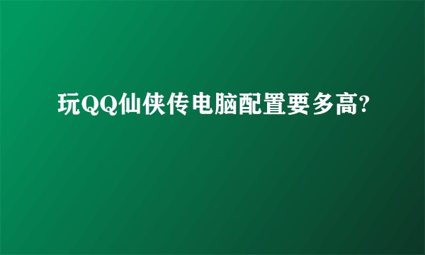 玩QQ仙侠传电脑配置要多高?
