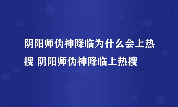 阴阳师伪神降临为什么会上热搜 阴阳师伪神降临上热搜