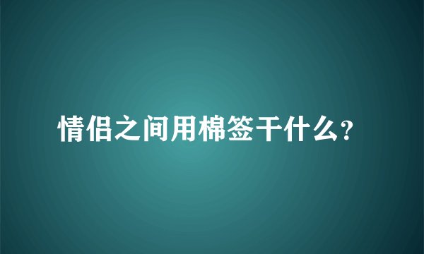 情侣之间用棉签干什么？