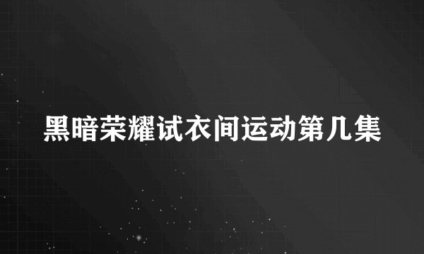 黑暗荣耀试衣间运动第几集