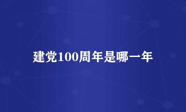 建党100周年是哪一年