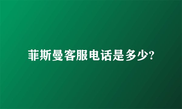菲斯曼客服电话是多少?