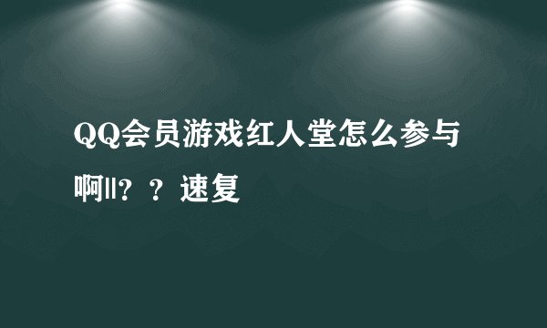 QQ会员游戏红人堂怎么参与啊||？？速复