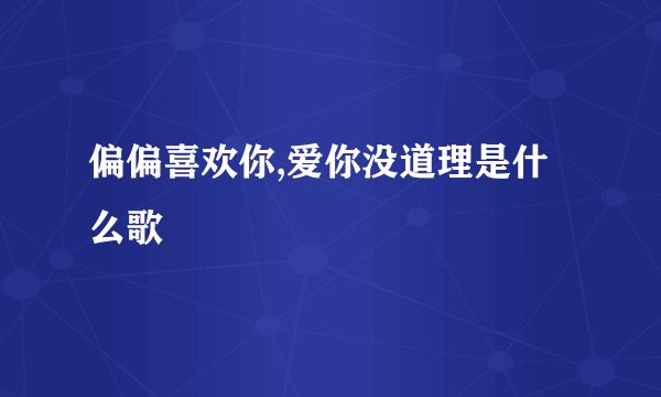 偏偏喜欢你,爱你没道理是什么歌