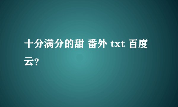 十分满分的甜 番外 txt 百度云？