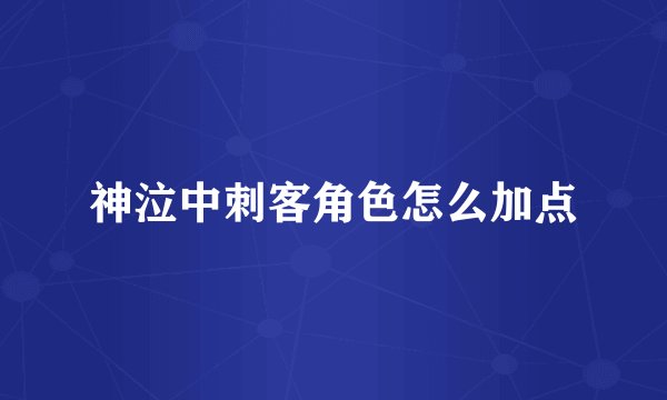 神泣中刺客角色怎么加点