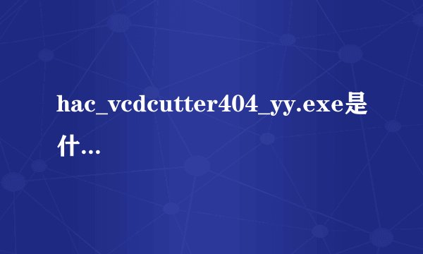 hac_vcdcutter404_yy.exe是什么程序？