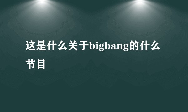 这是什么关于bigbang的什么节目