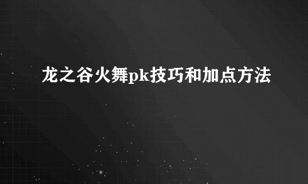 龙之谷火舞pk技巧和加点方法