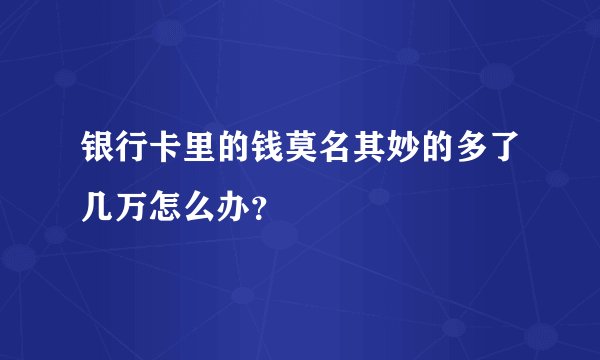 银行卡里的钱莫名其妙的多了几万怎么办？