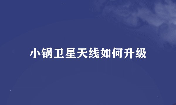 小锅卫星天线如何升级
