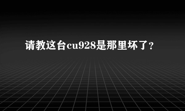 请教这台cu928是那里坏了？