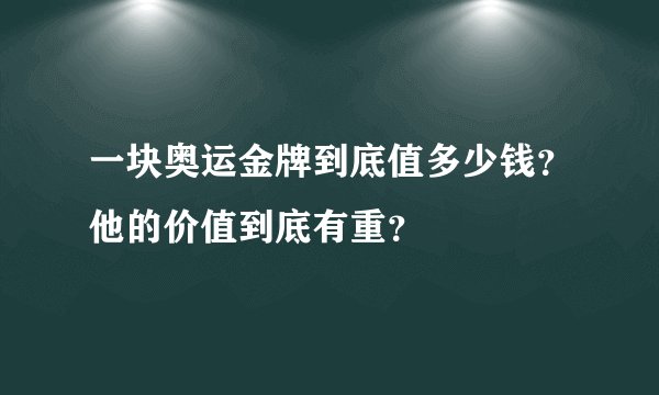 一块奥运金牌到底值多少钱？他的价值到底有重？