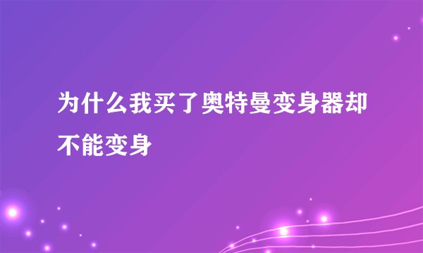 为什么我买了奥特曼变身器却不能变身