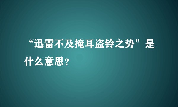 “迅雷不及掩耳盗铃之势”是什么意思？