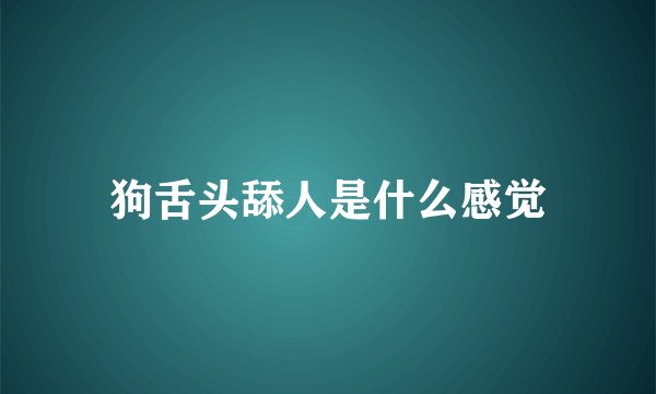 狗舌头舔人是什么感觉