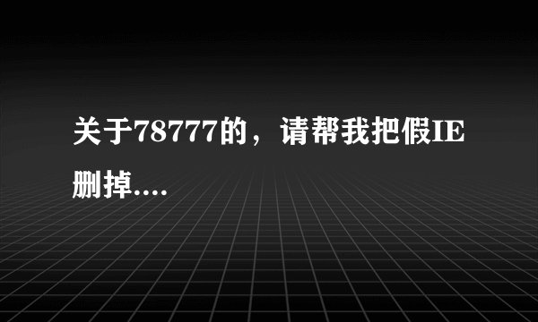 关于78777的，请帮我把假IE删掉....