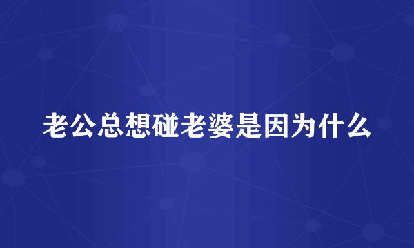 老公总想碰老婆是因为什么