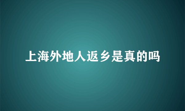 上海外地人返乡是真的吗